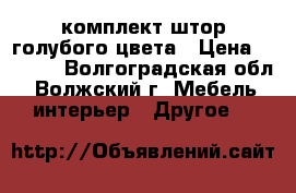 комплект штор голубого цвета › Цена ­ 1 500 - Волгоградская обл., Волжский г. Мебель, интерьер » Другое   